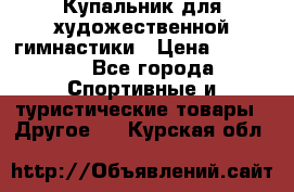 Купальник для художественной гимнастики › Цена ­ 15 000 - Все города Спортивные и туристические товары » Другое   . Курская обл.